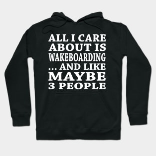 All  I Care About Is Wakeboarding  And Like Maybe 3 People Hoodie